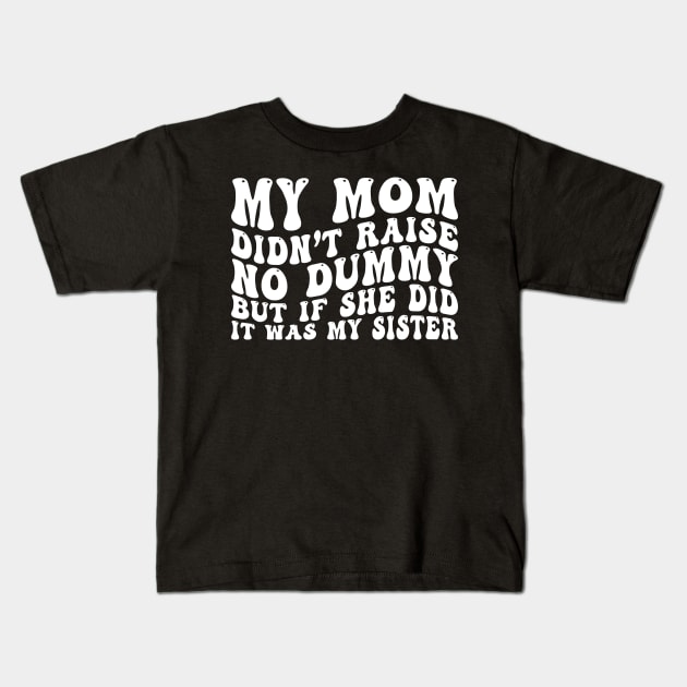 My Mom Didn't Raise No Dummy But If She Did It Was My Sister Kids T-Shirt by EnarosaLinda XY